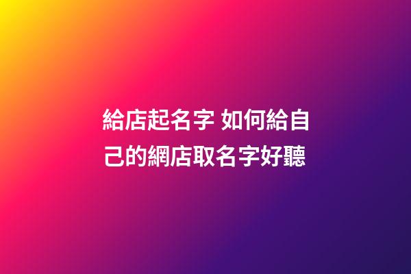 給店起名字 如何給自己的網店取名字好聽-第1張-店鋪起名-玄機派